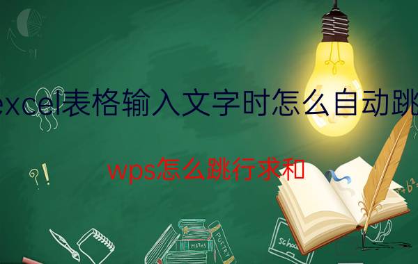 excel表格输入文字时怎么自动跳行 wps怎么跳行求和？